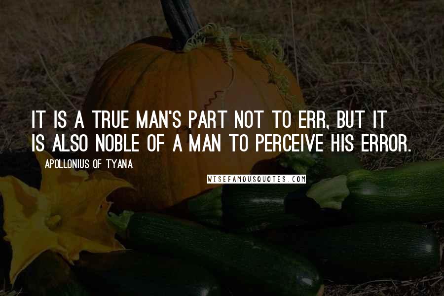 Apollonius Of Tyana Quotes: It is a true man's part not to err, but it is also noble of a man to perceive his error.