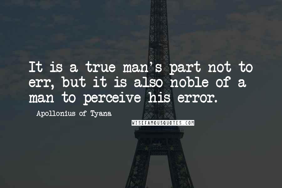 Apollonius Of Tyana Quotes: It is a true man's part not to err, but it is also noble of a man to perceive his error.