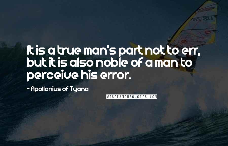 Apollonius Of Tyana Quotes: It is a true man's part not to err, but it is also noble of a man to perceive his error.