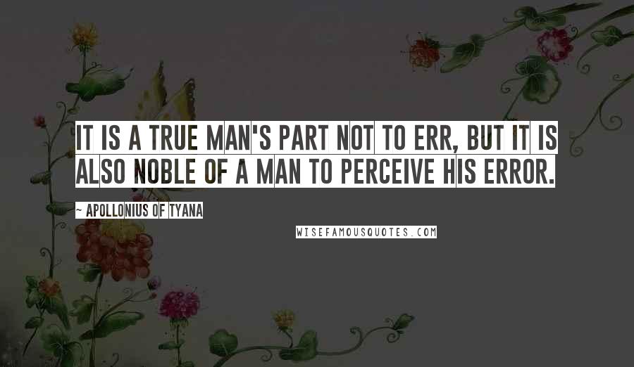 Apollonius Of Tyana Quotes: It is a true man's part not to err, but it is also noble of a man to perceive his error.