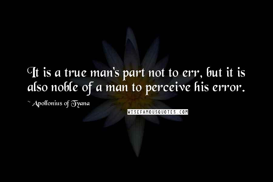 Apollonius Of Tyana Quotes: It is a true man's part not to err, but it is also noble of a man to perceive his error.