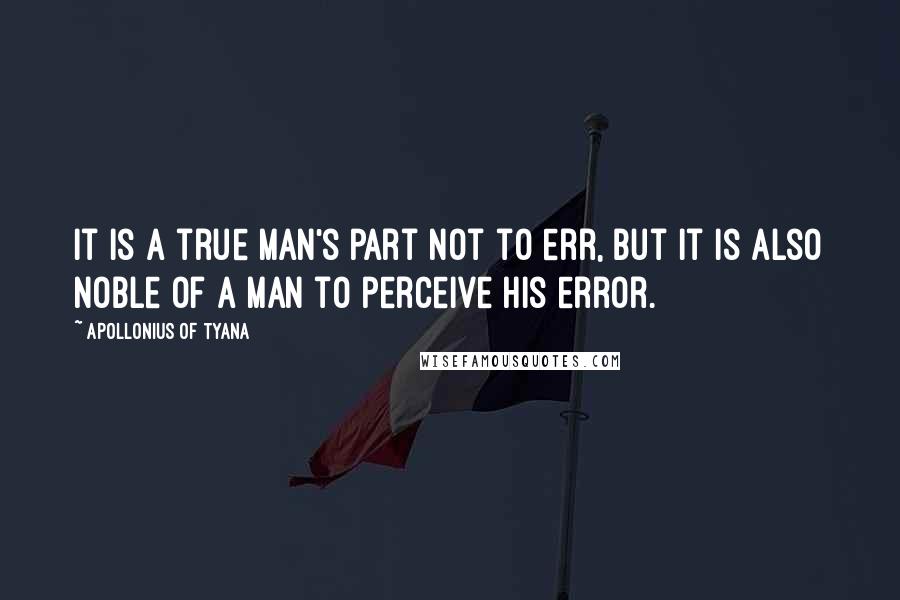 Apollonius Of Tyana Quotes: It is a true man's part not to err, but it is also noble of a man to perceive his error.