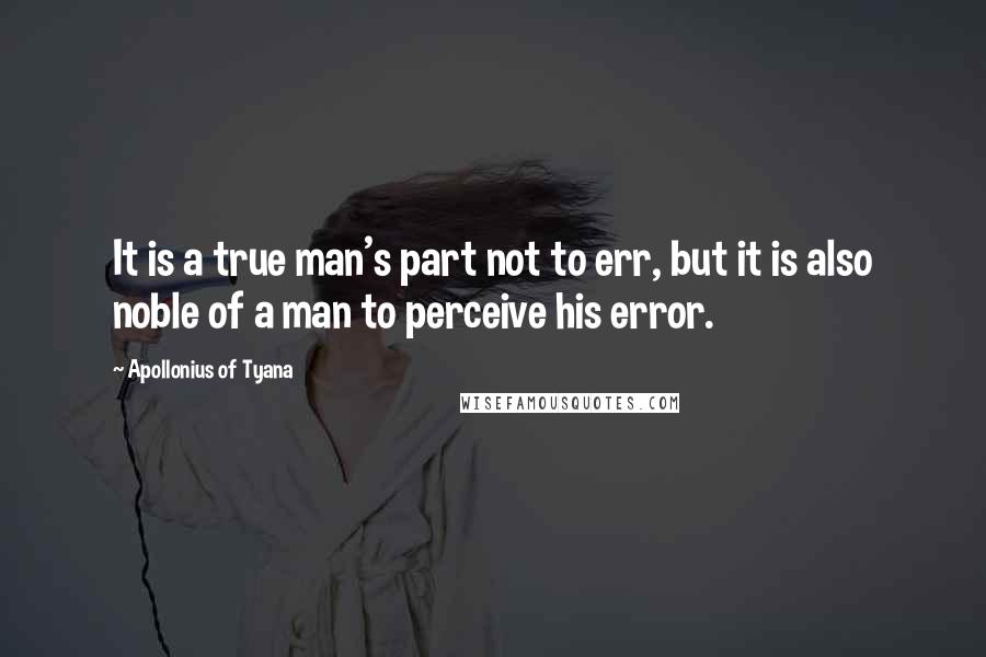 Apollonius Of Tyana Quotes: It is a true man's part not to err, but it is also noble of a man to perceive his error.