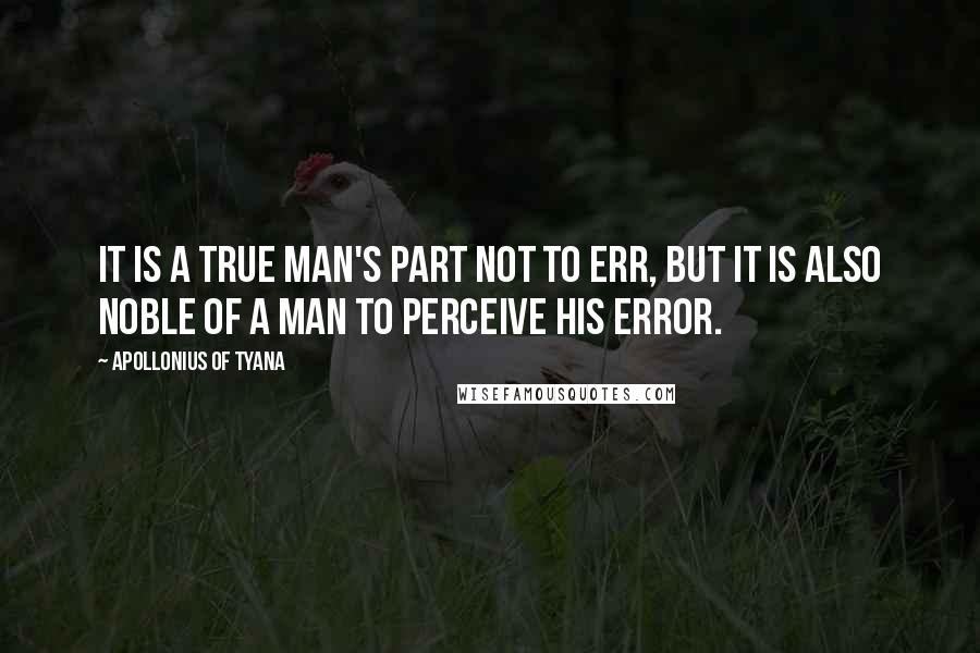 Apollonius Of Tyana Quotes: It is a true man's part not to err, but it is also noble of a man to perceive his error.