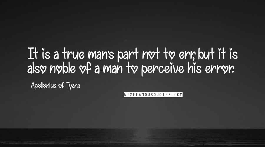 Apollonius Of Tyana Quotes: It is a true man's part not to err, but it is also noble of a man to perceive his error.