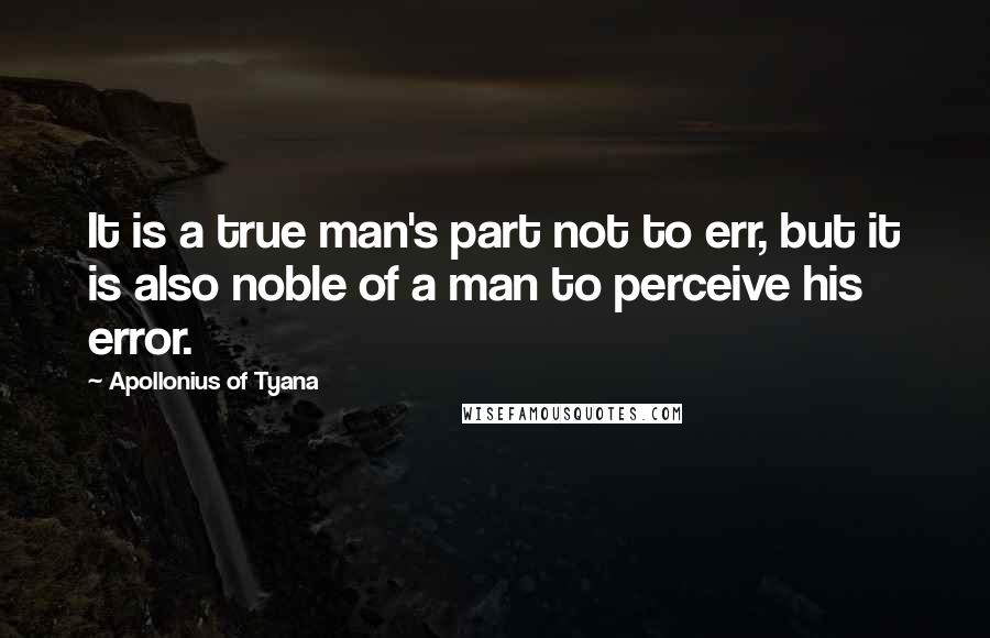 Apollonius Of Tyana Quotes: It is a true man's part not to err, but it is also noble of a man to perceive his error.