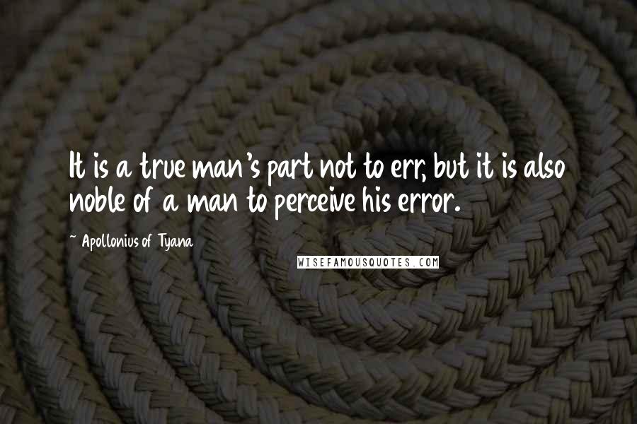 Apollonius Of Tyana Quotes: It is a true man's part not to err, but it is also noble of a man to perceive his error.