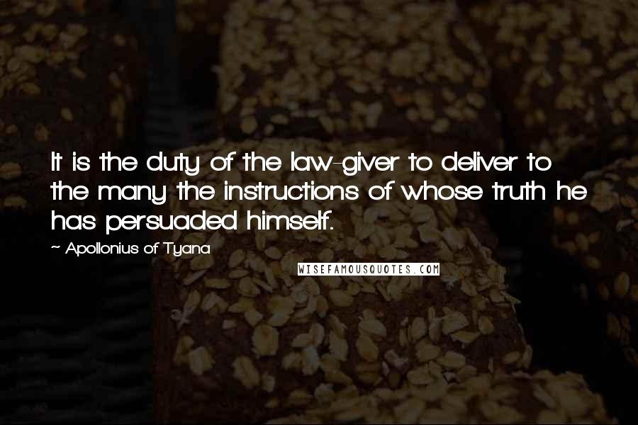 Apollonius Of Tyana Quotes: It is the duty of the law-giver to deliver to the many the instructions of whose truth he has persuaded himself.