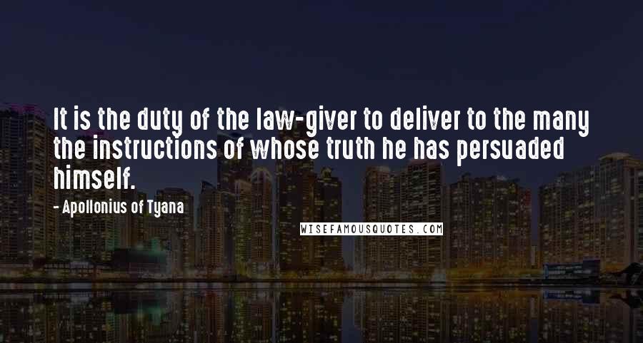 Apollonius Of Tyana Quotes: It is the duty of the law-giver to deliver to the many the instructions of whose truth he has persuaded himself.