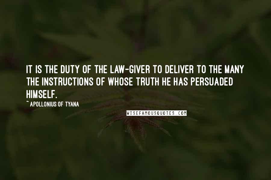 Apollonius Of Tyana Quotes: It is the duty of the law-giver to deliver to the many the instructions of whose truth he has persuaded himself.