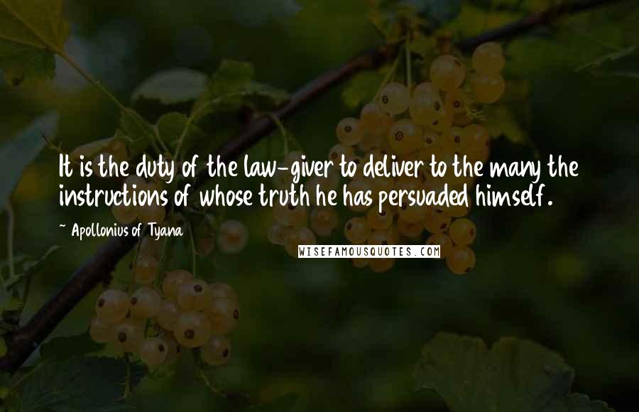 Apollonius Of Tyana Quotes: It is the duty of the law-giver to deliver to the many the instructions of whose truth he has persuaded himself.