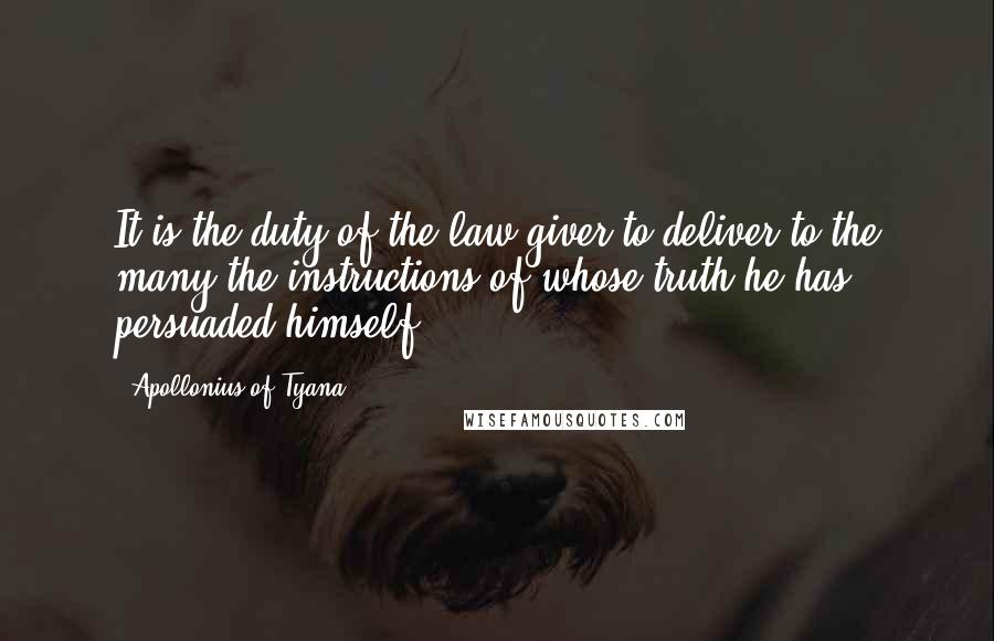 Apollonius Of Tyana Quotes: It is the duty of the law-giver to deliver to the many the instructions of whose truth he has persuaded himself.