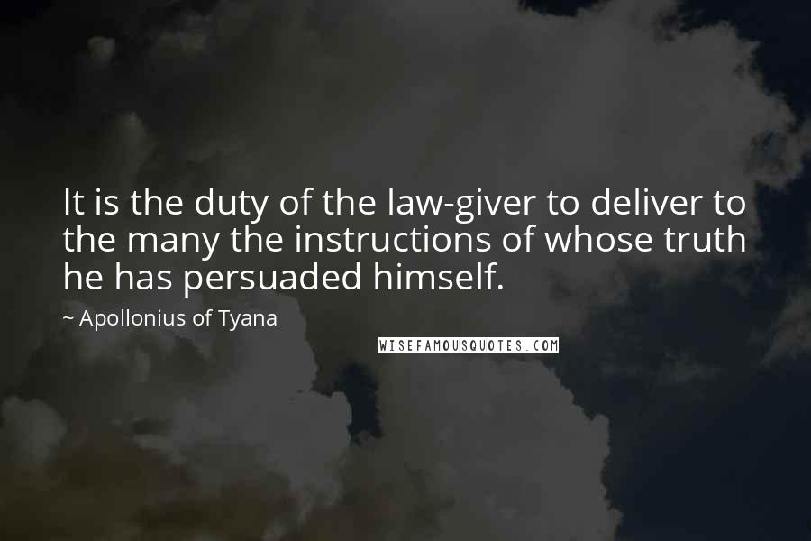 Apollonius Of Tyana Quotes: It is the duty of the law-giver to deliver to the many the instructions of whose truth he has persuaded himself.