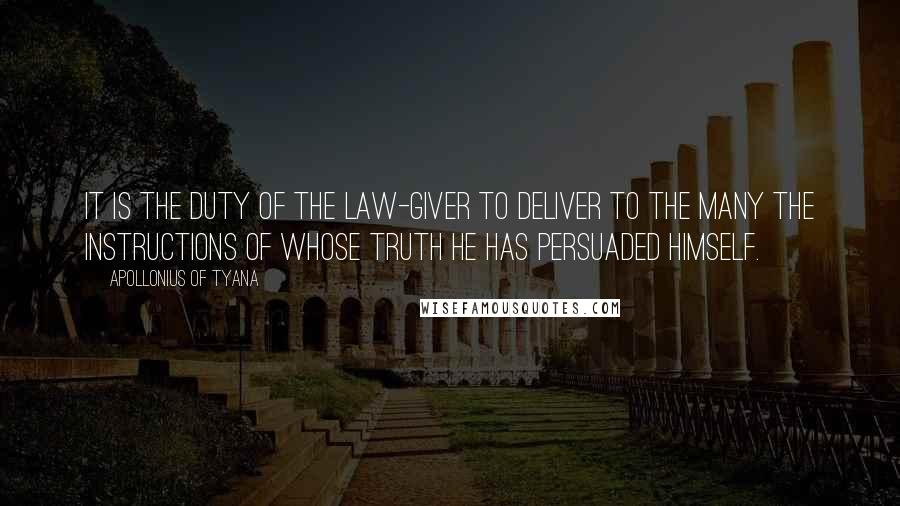 Apollonius Of Tyana Quotes: It is the duty of the law-giver to deliver to the many the instructions of whose truth he has persuaded himself.