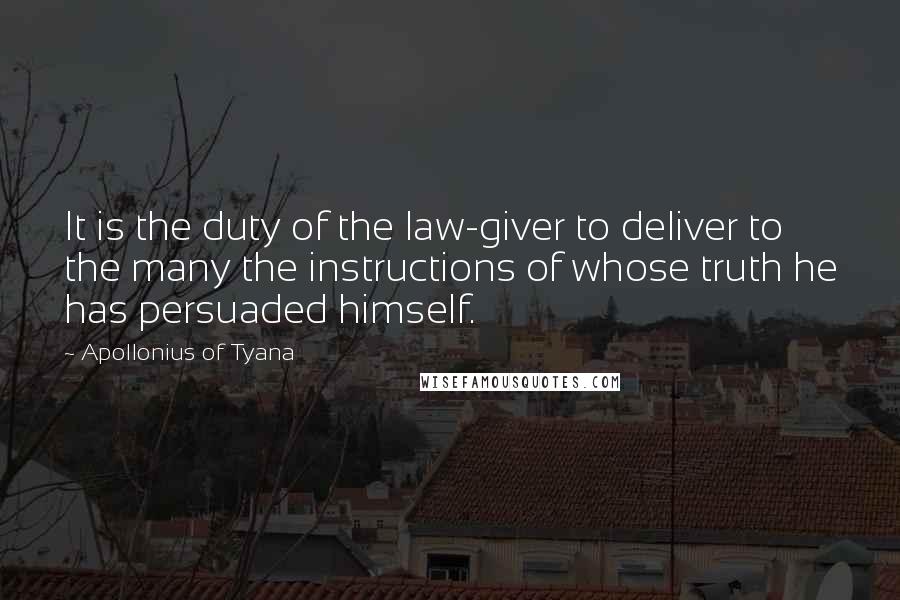 Apollonius Of Tyana Quotes: It is the duty of the law-giver to deliver to the many the instructions of whose truth he has persuaded himself.