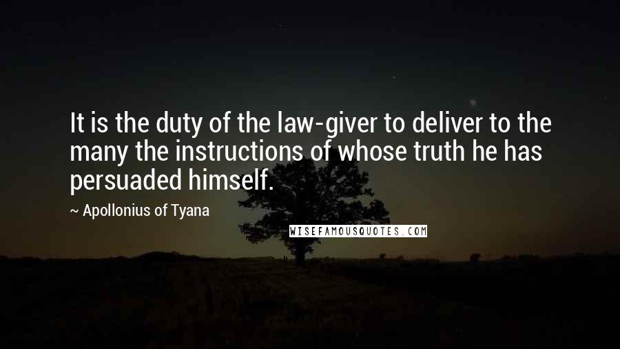 Apollonius Of Tyana Quotes: It is the duty of the law-giver to deliver to the many the instructions of whose truth he has persuaded himself.