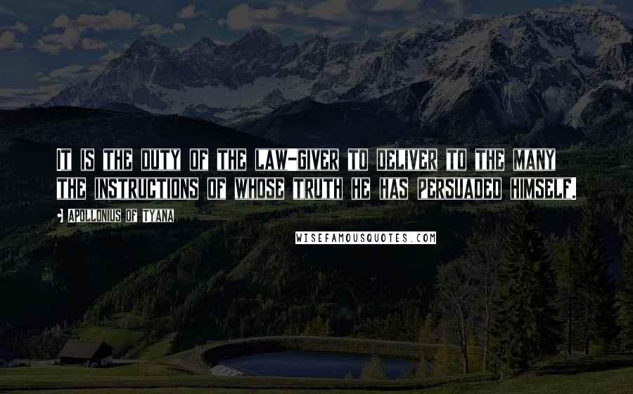 Apollonius Of Tyana Quotes: It is the duty of the law-giver to deliver to the many the instructions of whose truth he has persuaded himself.