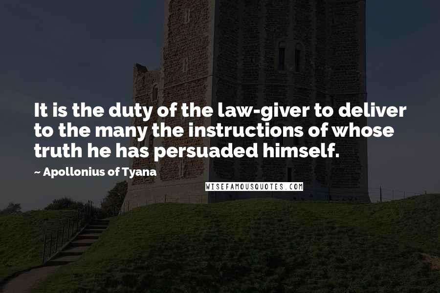 Apollonius Of Tyana Quotes: It is the duty of the law-giver to deliver to the many the instructions of whose truth he has persuaded himself.