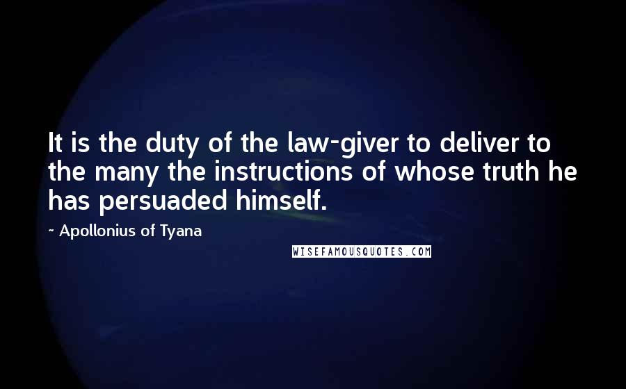 Apollonius Of Tyana Quotes: It is the duty of the law-giver to deliver to the many the instructions of whose truth he has persuaded himself.