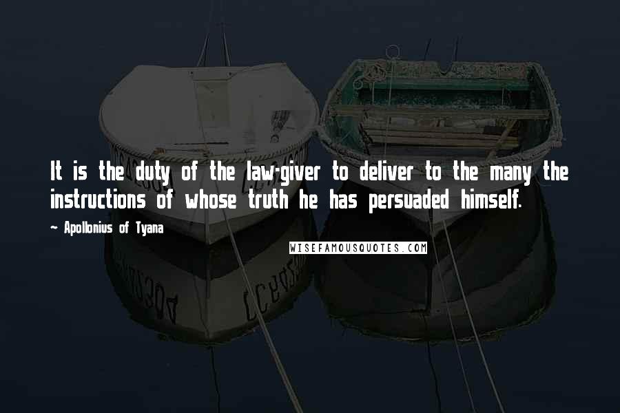 Apollonius Of Tyana Quotes: It is the duty of the law-giver to deliver to the many the instructions of whose truth he has persuaded himself.