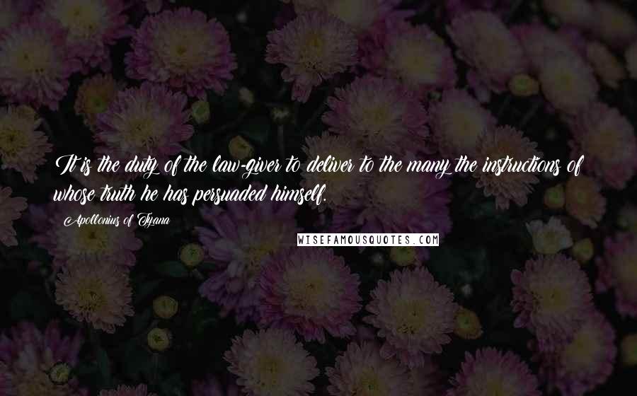 Apollonius Of Tyana Quotes: It is the duty of the law-giver to deliver to the many the instructions of whose truth he has persuaded himself.