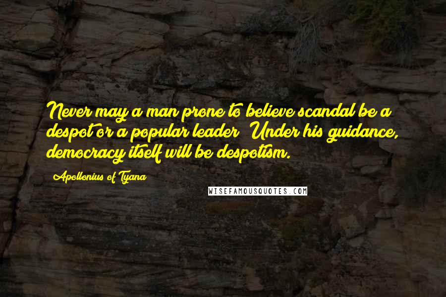 Apollonius Of Tyana Quotes: Never may a man prone to believe scandal be a despot or a popular leader! Under his guidance, democracy itself will be despotism.