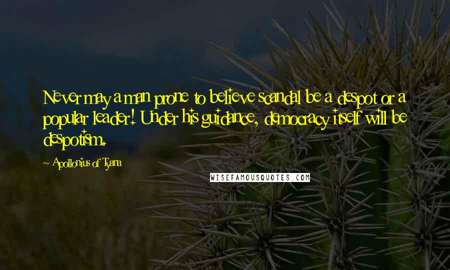 Apollonius Of Tyana Quotes: Never may a man prone to believe scandal be a despot or a popular leader! Under his guidance, democracy itself will be despotism.