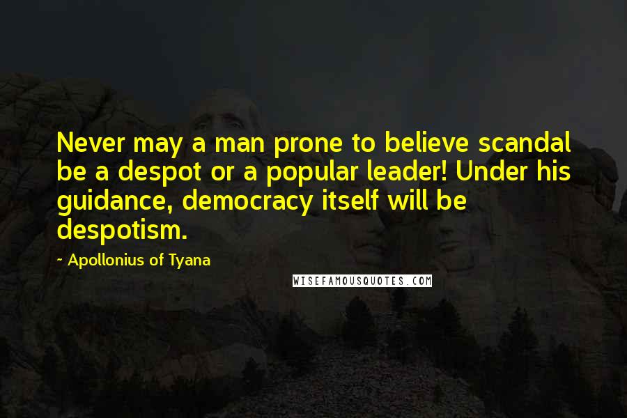 Apollonius Of Tyana Quotes: Never may a man prone to believe scandal be a despot or a popular leader! Under his guidance, democracy itself will be despotism.