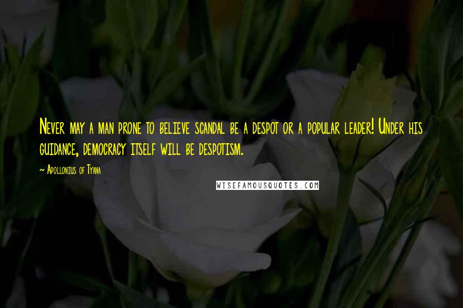 Apollonius Of Tyana Quotes: Never may a man prone to believe scandal be a despot or a popular leader! Under his guidance, democracy itself will be despotism.