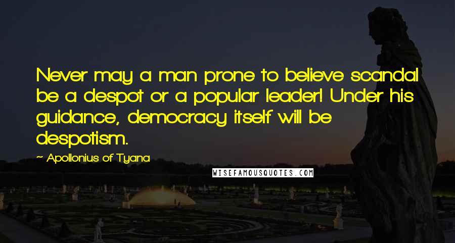 Apollonius Of Tyana Quotes: Never may a man prone to believe scandal be a despot or a popular leader! Under his guidance, democracy itself will be despotism.