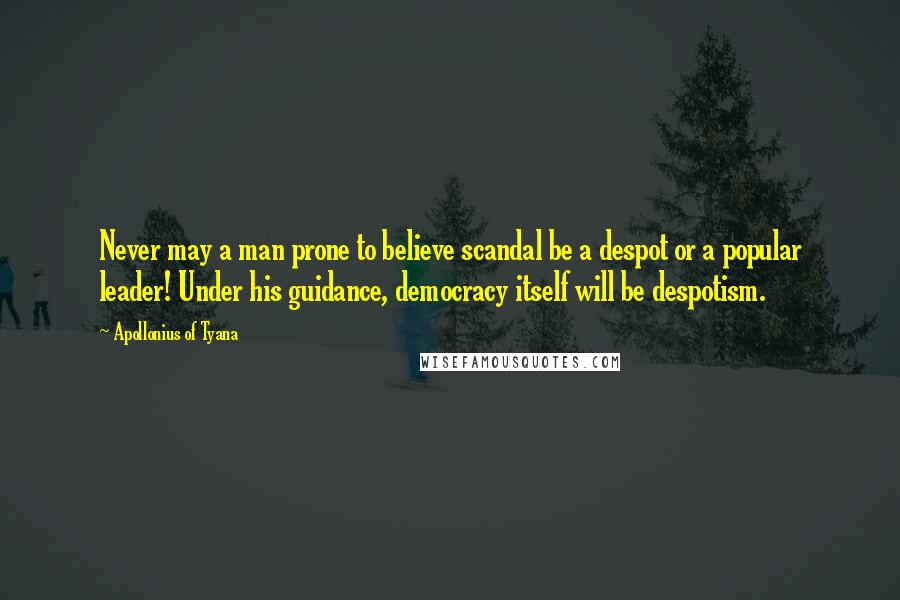 Apollonius Of Tyana Quotes: Never may a man prone to believe scandal be a despot or a popular leader! Under his guidance, democracy itself will be despotism.