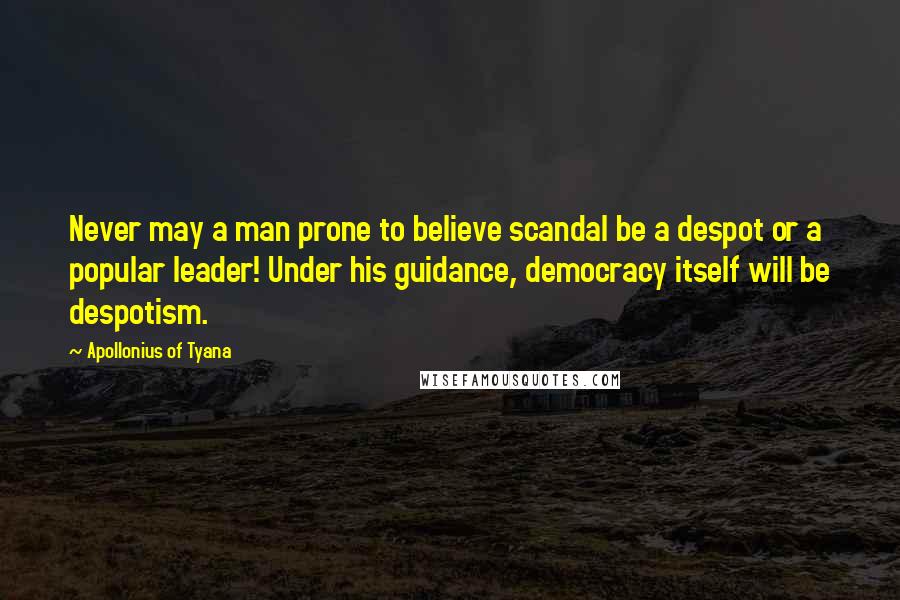 Apollonius Of Tyana Quotes: Never may a man prone to believe scandal be a despot or a popular leader! Under his guidance, democracy itself will be despotism.