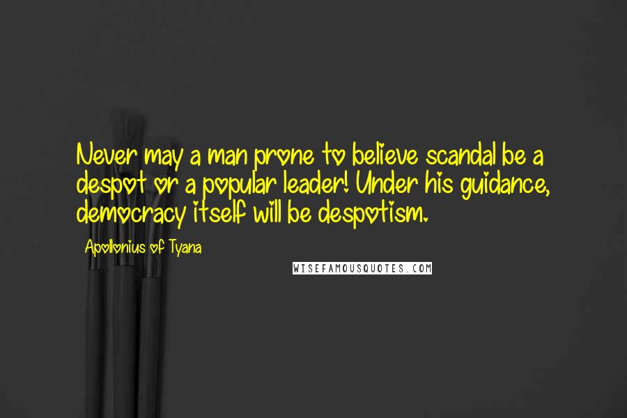 Apollonius Of Tyana Quotes: Never may a man prone to believe scandal be a despot or a popular leader! Under his guidance, democracy itself will be despotism.