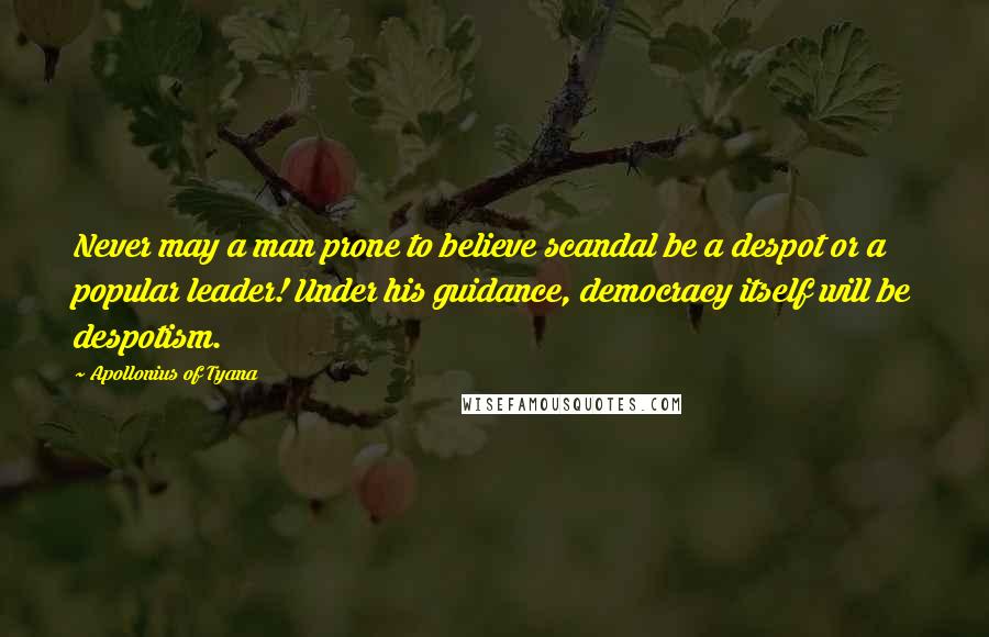 Apollonius Of Tyana Quotes: Never may a man prone to believe scandal be a despot or a popular leader! Under his guidance, democracy itself will be despotism.