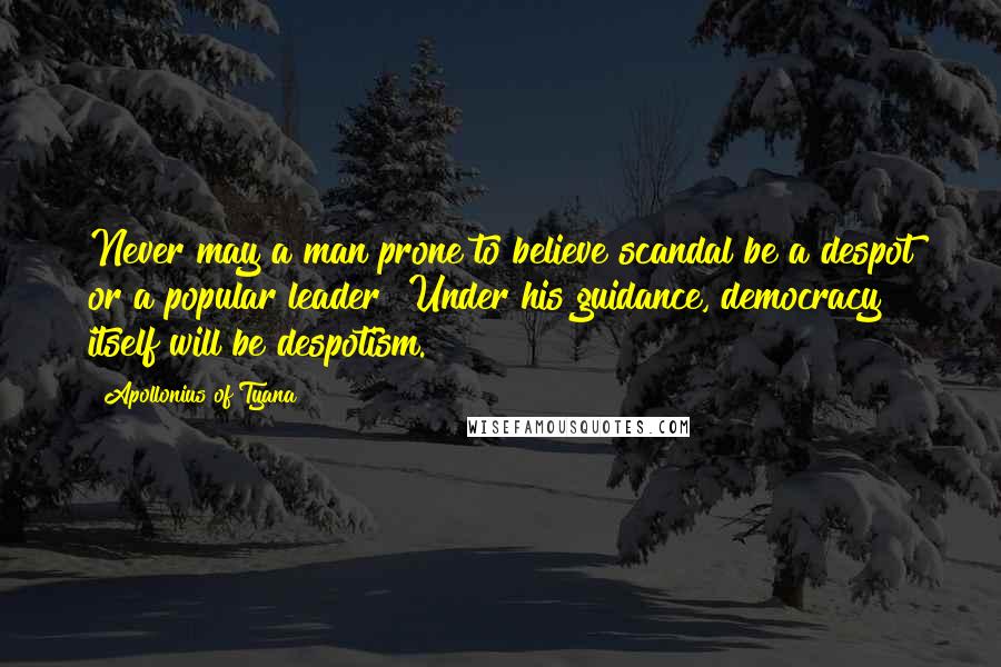 Apollonius Of Tyana Quotes: Never may a man prone to believe scandal be a despot or a popular leader! Under his guidance, democracy itself will be despotism.