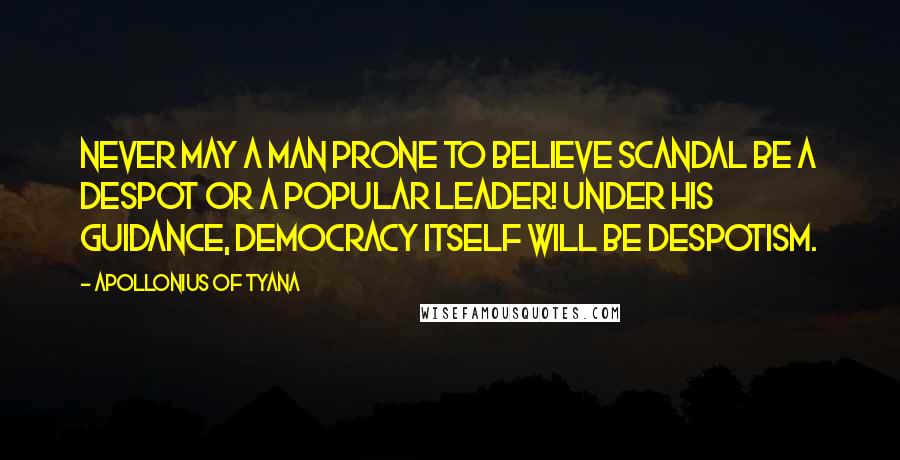 Apollonius Of Tyana Quotes: Never may a man prone to believe scandal be a despot or a popular leader! Under his guidance, democracy itself will be despotism.