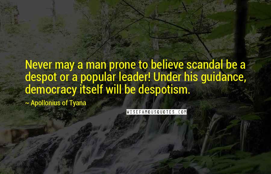 Apollonius Of Tyana Quotes: Never may a man prone to believe scandal be a despot or a popular leader! Under his guidance, democracy itself will be despotism.