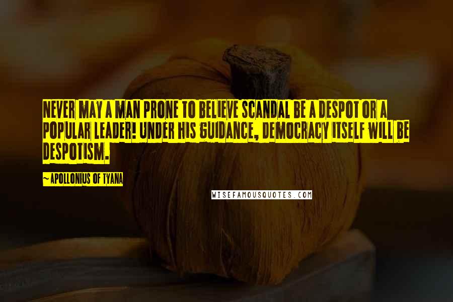 Apollonius Of Tyana Quotes: Never may a man prone to believe scandal be a despot or a popular leader! Under his guidance, democracy itself will be despotism.