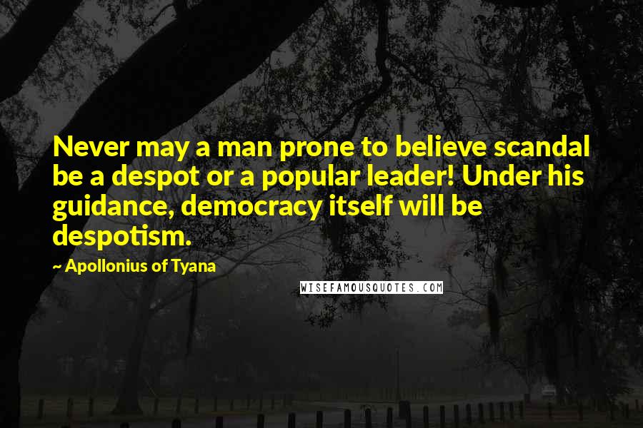 Apollonius Of Tyana Quotes: Never may a man prone to believe scandal be a despot or a popular leader! Under his guidance, democracy itself will be despotism.