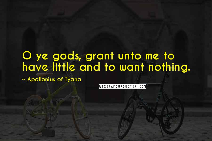 Apollonius Of Tyana Quotes: O ye gods, grant unto me to have little and to want nothing.