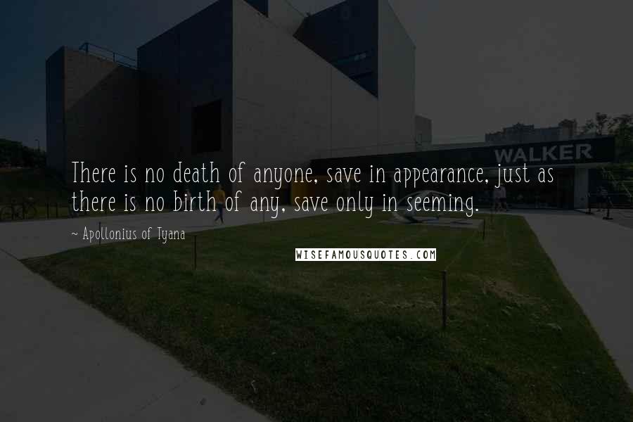 Apollonius Of Tyana Quotes: There is no death of anyone, save in appearance, just as  there is no birth of any, save only in seeming.