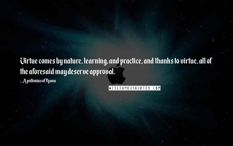 Apollonius Of Tyana Quotes: Virtue comes by nature, learning, and practice, and thanks to virtue, all of the aforesaid may deserve approval.