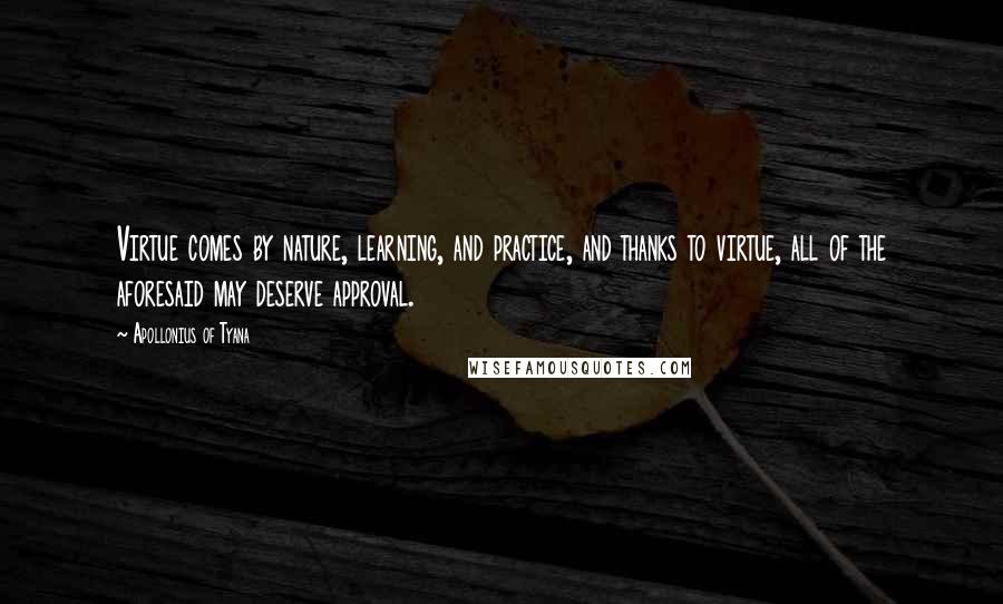 Apollonius Of Tyana Quotes: Virtue comes by nature, learning, and practice, and thanks to virtue, all of the aforesaid may deserve approval.