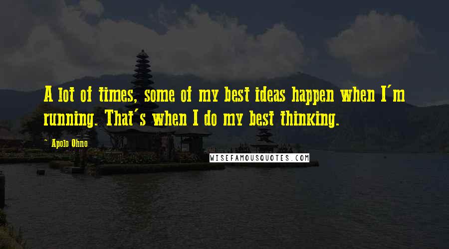 Apolo Ohno Quotes: A lot of times, some of my best ideas happen when I'm running. That's when I do my best thinking.