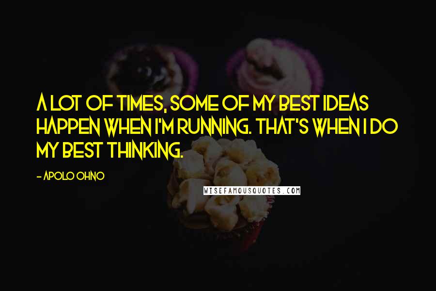 Apolo Ohno Quotes: A lot of times, some of my best ideas happen when I'm running. That's when I do my best thinking.