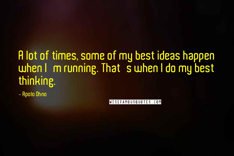 Apolo Ohno Quotes: A lot of times, some of my best ideas happen when I'm running. That's when I do my best thinking.