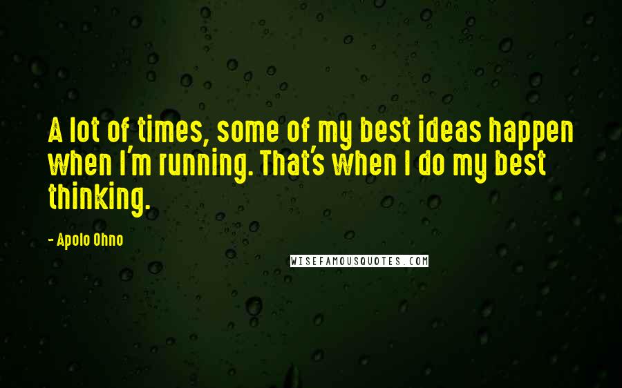 Apolo Ohno Quotes: A lot of times, some of my best ideas happen when I'm running. That's when I do my best thinking.