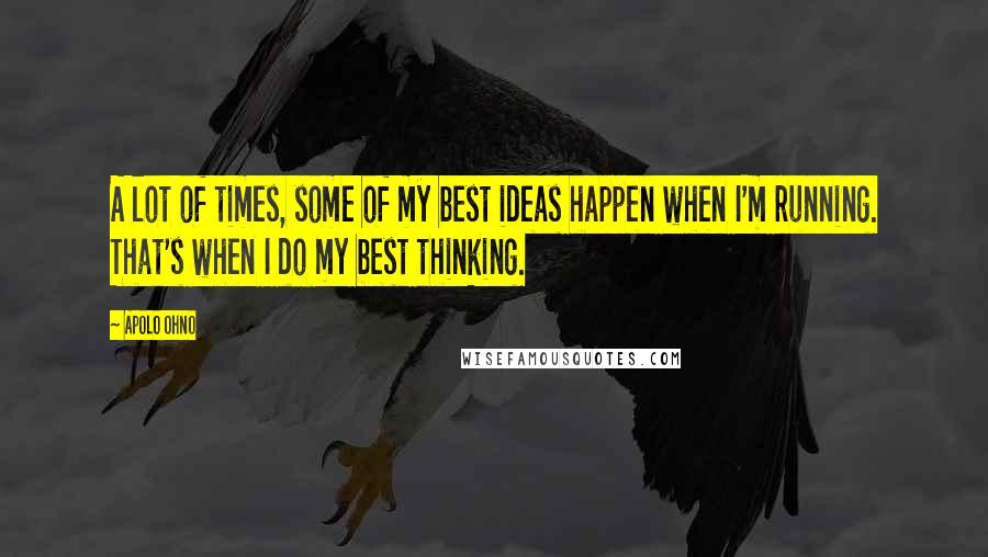 Apolo Ohno Quotes: A lot of times, some of my best ideas happen when I'm running. That's when I do my best thinking.