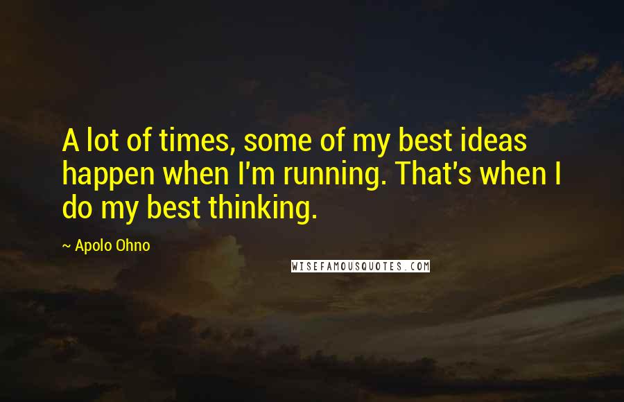 Apolo Ohno Quotes: A lot of times, some of my best ideas happen when I'm running. That's when I do my best thinking.