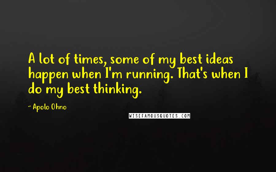 Apolo Ohno Quotes: A lot of times, some of my best ideas happen when I'm running. That's when I do my best thinking.